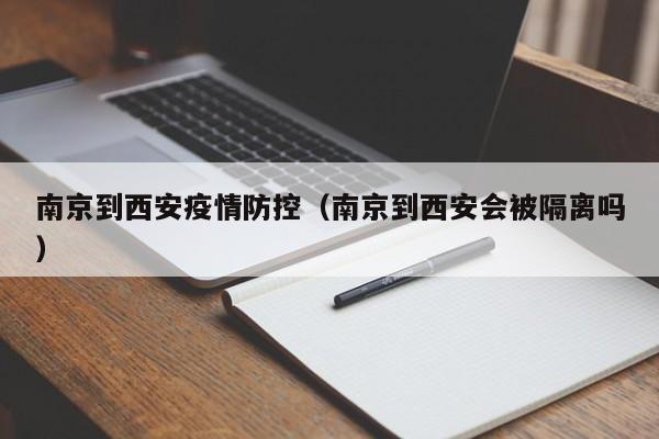 南京到西安疫情防控(南京到西安会被隔离吗)