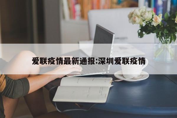 爱联疫情最新通报:深圳爱联疫情
