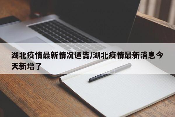 湖北疫情最新情况通告/湖北疫情最新消息今天新增了