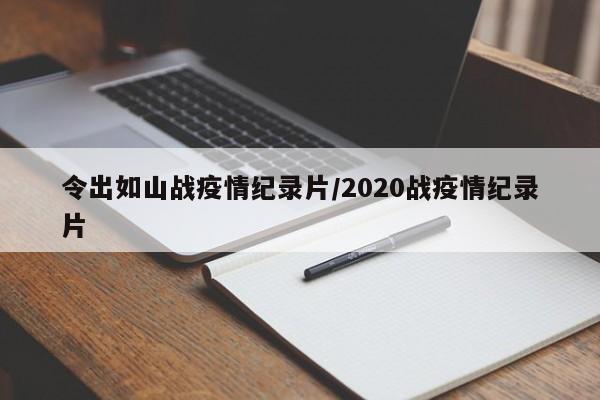 令出如山战疫情纪录片/2020战疫情纪录片
